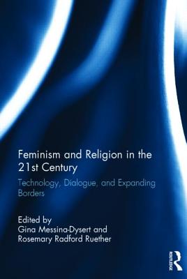 Feminism and Religion in the 21st Century: Technology, Dialogue, and Expanding Borders - Messina-Dysert, Gina (Editor), and Ruether, Rosemary Radford (Editor)