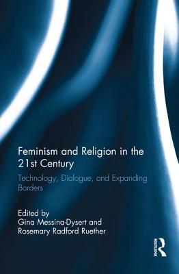 Feminism and Religion in the 21st Century: Technology, Dialogue, and Expanding Borders - Messina-Dysert, Gina (Editor), and Ruether, Rosemary (Editor)