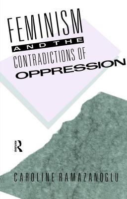 Feminism and the Contradictions of Oppression - Ramazanoglu, Caroline