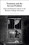 Feminism and the Servant Problem: Class and Domestic Labour in the Women's Suffrage Movement