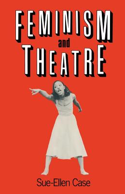 Feminism and Theatre - Case, Sue-Ellen