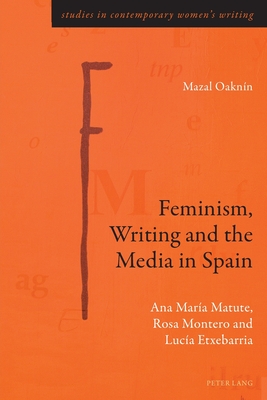 Feminism, Writing and the Media in Spain: Ana Mara Matute, Rosa Montero and Luca Etxebarria - Rye, Gill (Series edited by), and Oaknn, Mazal