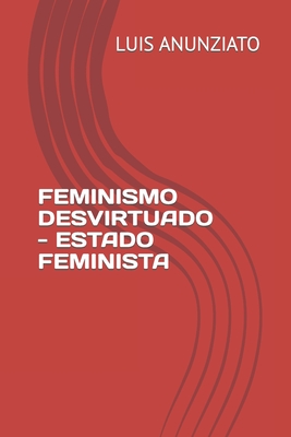 Feminismo Desvirtuado - Estado Feminista - Lois, Candelaria Hilda (Contributions by), and Anunziato, Luis