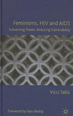 Feminisms, HIV and AIDS: Subverting Power, Reducing Vulnerability - Tallis, V.