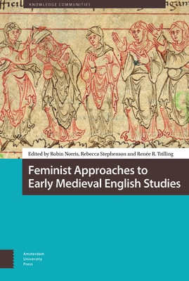 Feminist Approaches to Early Medieval English Studies - Norris, Robin (Editor), and Stephenson, Rebecca (Editor), and Trilling, Renee (Editor)