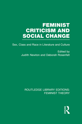 Feminist Criticism and Social Change (RLE Feminist Theory): Sex, class and race in literature and culture - Rosenfelt, Deborah (Editor), and Newton, Judith (Editor)