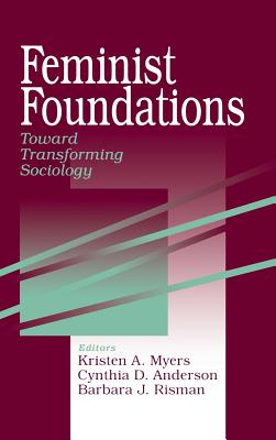 Feminist Foundations: Toward Transforming Sociology - Myers, Kristen A (Editor), and Anderson, Cynthia M (Editor), and Risman, Barbara (Editor)