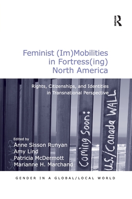 Feminist (Im)Mobilities in Fortress(ing) North America: Rights, Citizenships, and Identities in Transnational Perspective - Lind, Amy, and Runyan, Anne Sisson (Editor), and Marchand, Marianne H.