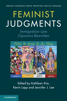 Feminist Judgments: Immigration Law Opinions Rewritten - Kim, Kathleen (Editor), and Lapp, Kevin (Editor), and Lee, Jennifer (Editor)