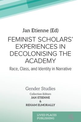 Feminist Scholars' Experiences in Decolonising the Academy: Race, Class, and Identity in Narrative - Etienne, Jan (Editor), and Elmorally, Reham (Editor)