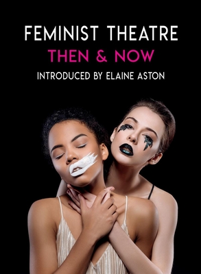 Feminist Theatre - Then and Now: celebrating 50 years - Aston, Elaine (Introduction by), and Miller, Suzie (Contributions by), and Squire, Rosemary (Contributions by)