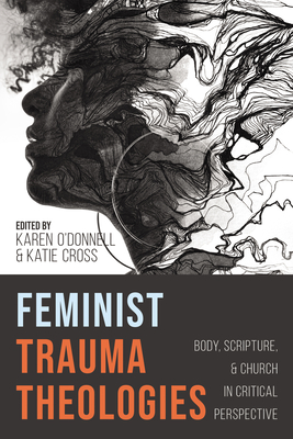 Feminist Trauma Theologies: Body, Scripture, and Church in Critical Perspective - O'Donnell, Karen (Editor), and Cross, Katie (Editor)