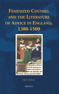 Feminized Counsel and the Literature of Advice in England, 1380-1500 - Schieberle, Misty