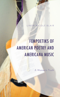 FemPoetiks of American Poetry and Americana Music: A Woman's Truth - Blair, Linda Nicole