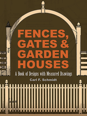 Fences, Gates and Garden Houses: A Book of Designs with Measured Drawings - Schmidt, Carl F