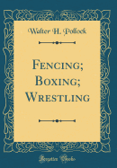Fencing; Boxing; Wrestling (Classic Reprint)