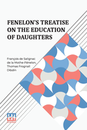 Fenelon s Treatise On The Education Of Daughters: Translated From The French, And Adapted To English Readers, With An Original Chapter, On Religious Studies.