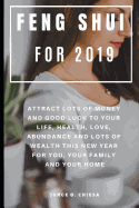 Feng Shui For 2019: Attract Lots of Money and Good Luck to Your Life, Health, Love, Abundance and Lots of Wealth This New Year For You, Your Family and Your Home