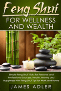 Feng Shui for Wellness and Wealth: Simple Feng Shui Tricks for Personal and Professional Success: Health, Money and Happiness with Feng Shui Tips for Work and Home