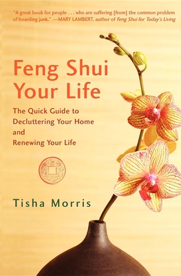 Feng Shui Your Life: The Quick Guide to Decluttering Your Home and Renewing Your Life - Morris, Tisha