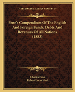 Fenn's Compendium of the English and Foreign Funds, Debts and Revenues of All Nations; Banks, Railways, Mines, and the Principal Joint Stock Companies: Forming an Epitome of the Various Objects of Investment and Speculation Negotiable in London; The Laws