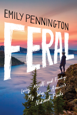 Feral: Losing Myself and Finding My Way in America's National Parks - Pennington, Emily