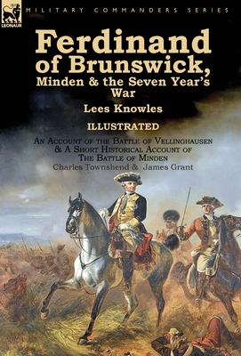 Ferdinand of Brunswick, Minden & the Seven Year's War by Lees Knowles, with An Account of the Battle of Vellinghausen & A Short Historical Account of The Battle of Minden by Charles Townshend & James Grant - Knowles, Lees, Sir, and Townshend, Charles, and Grant, James