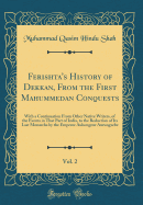 Ferishta's History of Dekkan, from the First Mahummedan Conquests, Vol. 2: With a Continuation from Other Native Writers, of the Events in That Part of India, to the Reduction of Its Last Monarchs by the Emperor Aulumgeur Aurungzebe (Classic Reprint)