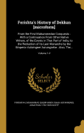 Ferishta's History of Dekkan [Microform]: From the First Mahummedan Conquests: With a Continuation from Other Native Writers, of the Events in That Part of India, to the Reduction of Its Last Monarchs by the Emperor Aulumgeer Aurungzebe: Also, The...