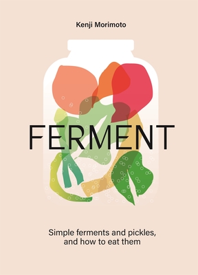FERMENT: A Cookbook. Simple ferments and pickles, and how to eat them - Morimoto, Kenji
