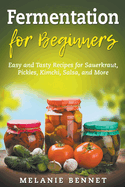 Fermentation for Beginners: Easy and Tasty Recipes for Sauerkraut, Pickles, Kimchi, Salsa, and More