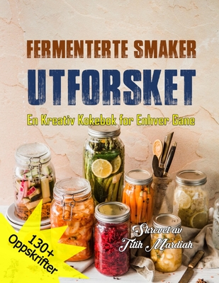 Fermenterte Smaker Utforsket: En Kreativ Kokebok for Enhver Gane - Anriansyah, Andi (Editor), and Mardiah, Titih