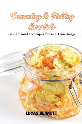Fermenting & Pickling Essentials: Time-Honored Techniques for Long-Term Storage - Bennett, Lucas