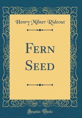 Fern Seed (Classic Reprint) - Rideout, Henry Milner