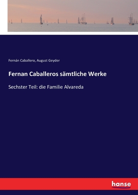 Fernan Caballeros s?mtliche Werke: Sechster Teil: die Familie Alvareda - Caballero, Fernn, and Geyder, August