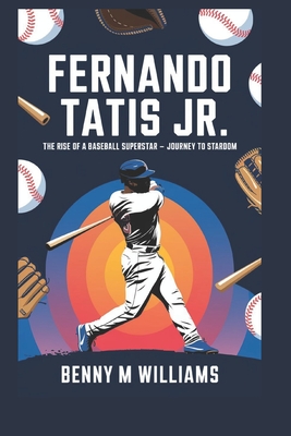 Fernando Tatis Jr: The Rise of a Baseball Superstar-A Journey to Stardom - M Williams, Benny