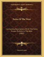 Ferns of the West: Containing Descriptions of All the Ferns Known to Exist in the West (1882)