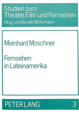 Fernsehen in Lateinamerika: Strukturen Und Widersprueche Einer Abhaengigen Kulturproduktion Unter Besonderer Beruecksichtigung Der Entwicklung in Kolumbien, Peru Und Chile - Mhrmann, Renate (Editor)