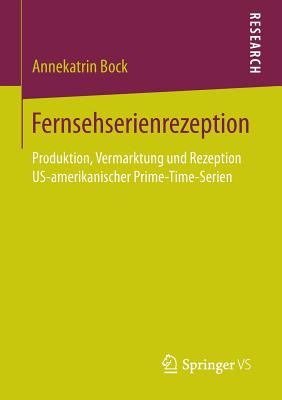 Fernsehserienrezeption: Produktion, Vermarktung Und Rezeption Us-Amerikanischer Prime-Time-Serien - Bock, Annekatrin