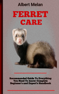 Ferret Care: Guide To Ferret Husbandry: What New Owners Need To Know, A Training Guides For Ferrets