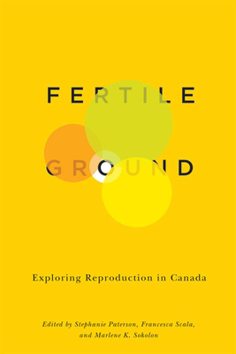 Fertile Ground: Exploring Reproduction in Canada - Paterson, Stephanie, and Scala, Francesca, and Sokolon, Marlene K