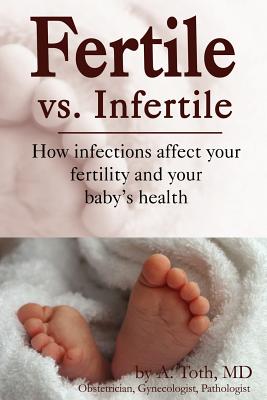 Fertile vs. Infertile: How Infections Affect Your Fertility and Your Baby's Health - Toth, A