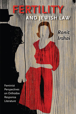 Fertility and Jewish Law: Feminist Perspectives on Orthodox Responsa Literature - Irshai, Ronit