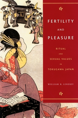 Fertility and Pleasure: Ritual and Sexual Values in Tokugawa Japan - Lindsey, William R