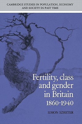 Fertility, Class and Gender in Britain, 1860-1940 - Szreter, Simon