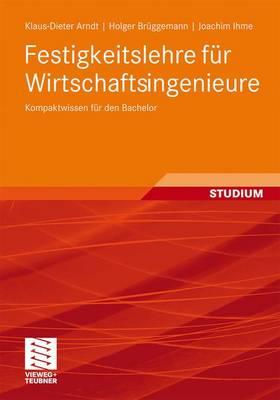 Festigkeitslehre Fur Wirtschaftsingenieure: Kompaktwissen Fur Den Bachelor - Arndt, Klaus-Dieter, and Br Ggemann, Holger, and Ihme, Joachim