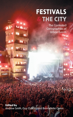 Festivals and the City: The Contested Geographies of Urban Events - Smith, Andrew (Editor), and Osborn, Guy, and Quinn, Bernadette