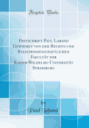 Festschrift Paul Laband Gewidmet Von Der Rechts-Und Staatswissenschaftlichen Fakultt Der Kaiser-Wilhelms-Universitt Strassburg (Classic Reprint)