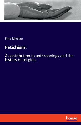 Fetichism: A contribution to anthropology and the history of religion - Schultze, Fritz