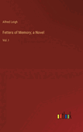 Fetters of Memory; a Novel: Vol. I